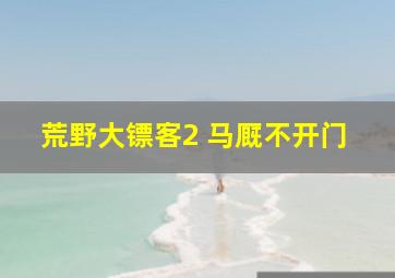 荒野大镖客2 马厩不开门